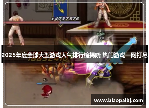 2025年度全球大型游戏人气排行榜揭晓 热门游戏一网打尽