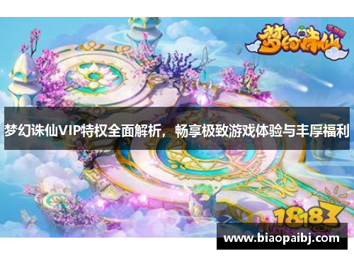 梦幻诛仙VIP特权全面解析，畅享极致游戏体验与丰厚福利